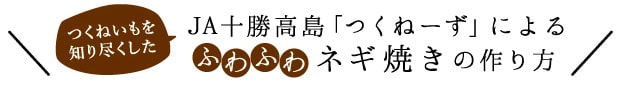 つくねいもを知り尽くしたJA十勝高島「つくねーず」によるふわふわネギ焼きの作り方
